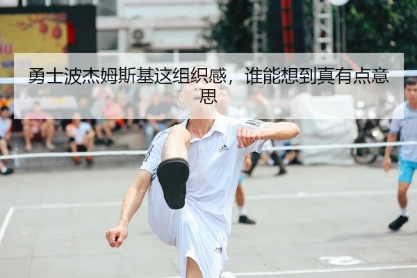 勇士波杰姆斯基这组织感，谁能想到真有点意思
