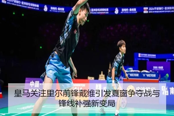 皇马关注里尔前锋戴维引发夏窗争夺战与锋线补强新变局