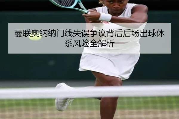 曼联奥纳纳门线失误争议背后后场出球体系风险全解析